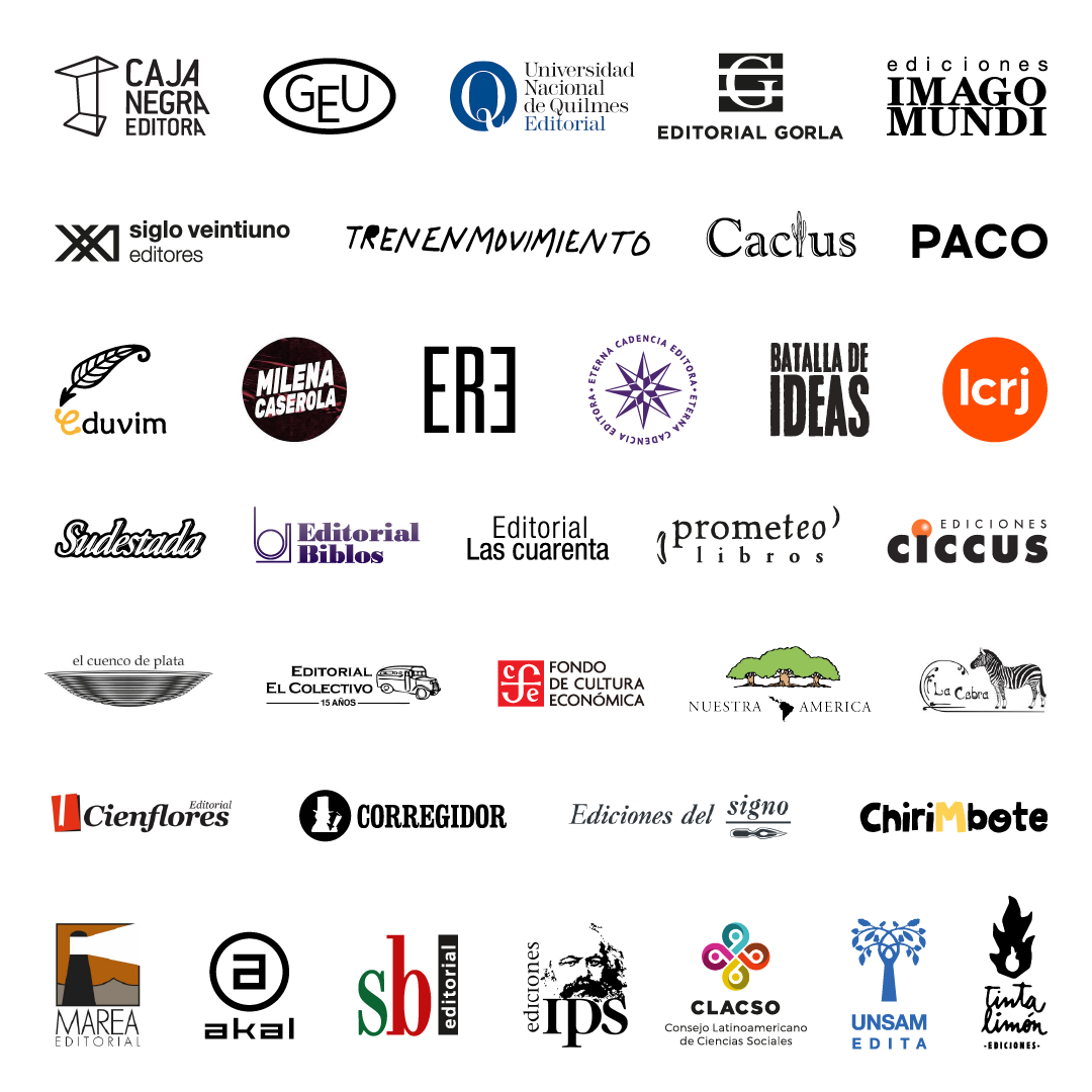 Logos de editoriales participantes: Caja Negra, Grupo Editorial Universitario, UNQ, Gorla, Imago Mundi, Siglo XXI, Tren en Movimiento, Cactus, Ediciones Paco, Eduvim, Milena Caserola, Red Editorial, Eterna Cadencia, Batalla de Ideas, La Crujía, Sudestada, Biblos, Las Cuarenta, Prometeo, Ciccus, El Cuenco de Plata, El Colectivo, Fondo de Cultura Económica, Nuestra América, La Cebra, Cien Flores, Corregidor, Del Signo, Chirimbote, Marea, Akal, SB Ediciones, IPS, Clacso, UNSAM, Tinta Limón.